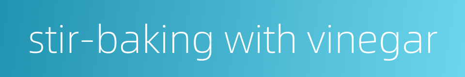 stir-baking with vinegar的同义词