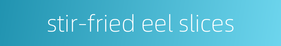 stir-fried eel slices的同义词
