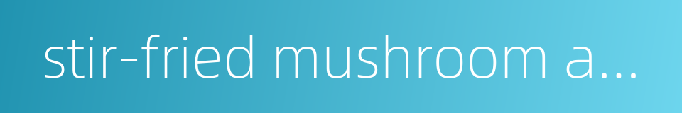 stir-fried mushroom and cole的同义词