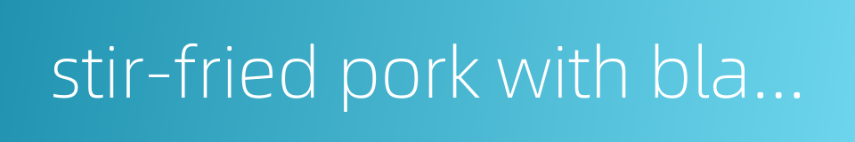 stir-fried pork with black fungus的同义词