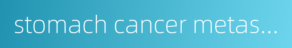 stomach cancer metastasis的同义词