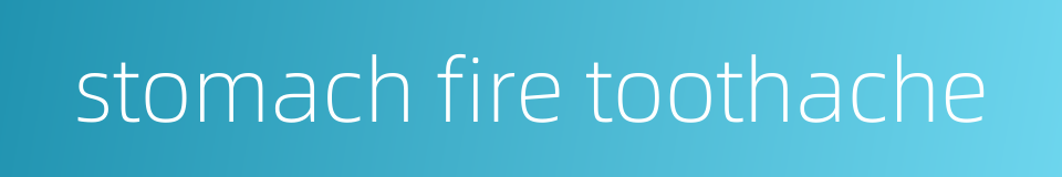 stomach fire toothache的同义词
