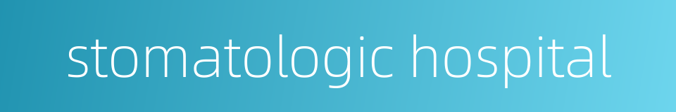 stomatologic hospital的同义词
