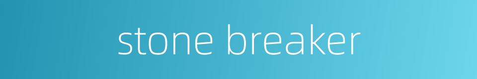 stone breaker的同义词