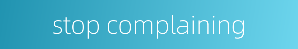 stop complaining的同义词