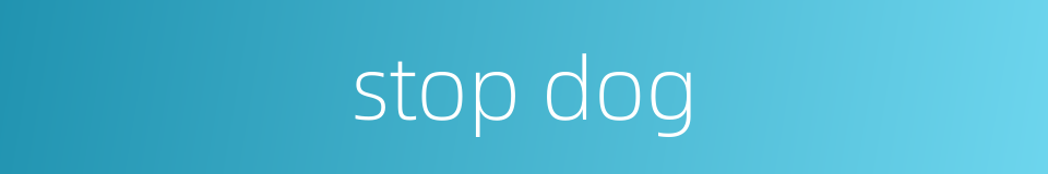 stop dog的同义词