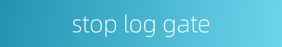 stop log gate的同义词