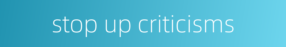 stop up criticisms的同义词