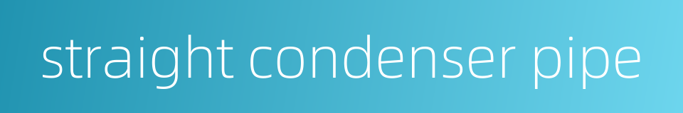 straight condenser pipe的同义词