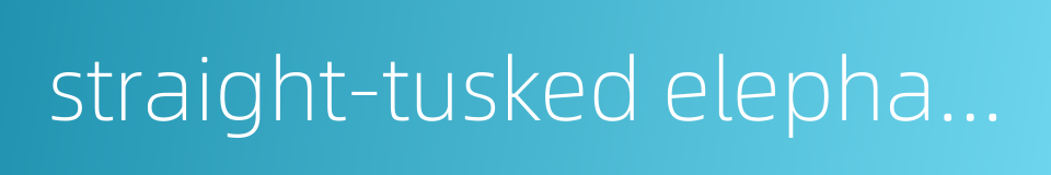 straight-tusked elephant的同义词