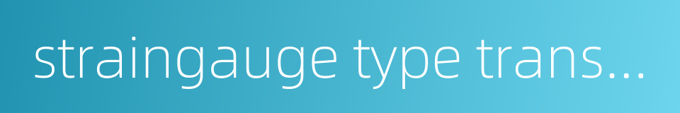 straingauge type transducer的同义词