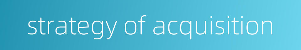 strategy of acquisition的同义词