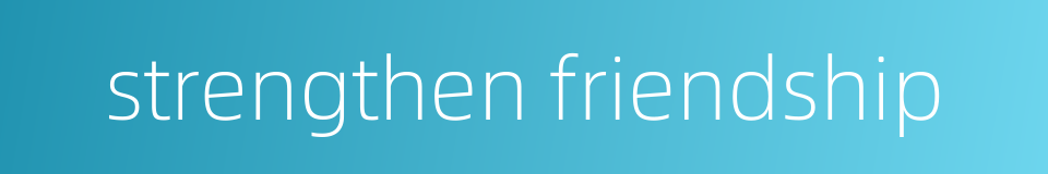 strengthen friendship的同义词