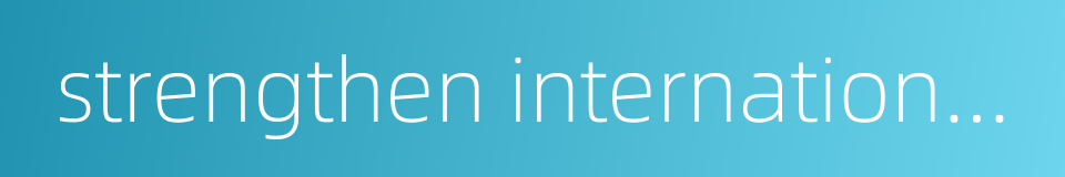 strengthen international cooperation的同义词