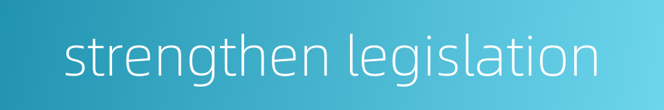 strengthen legislation的同义词