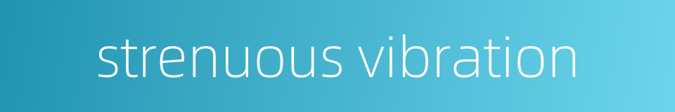 strenuous vibration的同义词