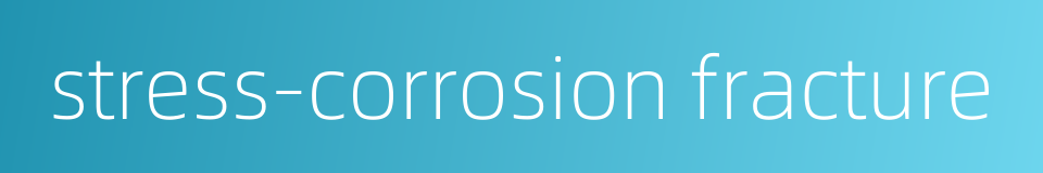 stress-corrosion fracture的同义词