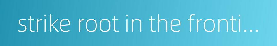 strike root in the frontier area的同义词