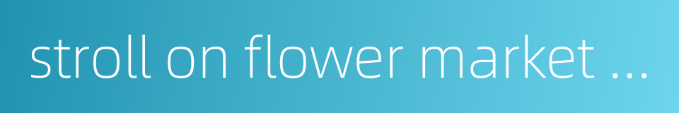 stroll on flower market road的同义词