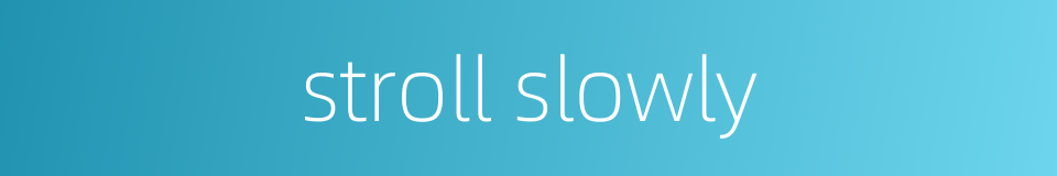 stroll slowly的同义词