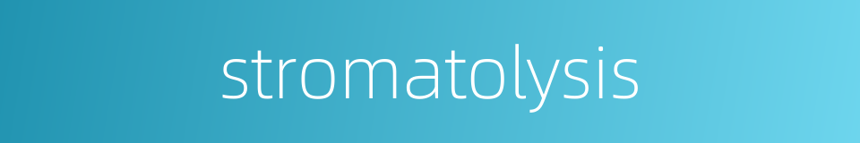 stromatolysis的同义词