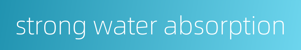 strong water absorption的同义词