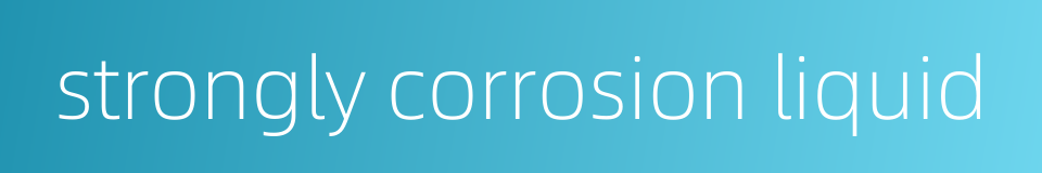strongly corrosion liquid的同义词