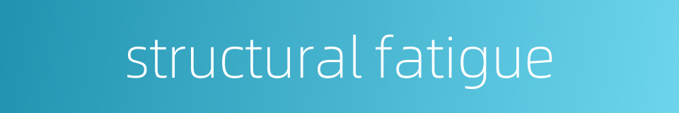 structural fatigue的同义词