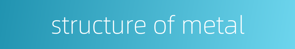 structure of metal的同义词