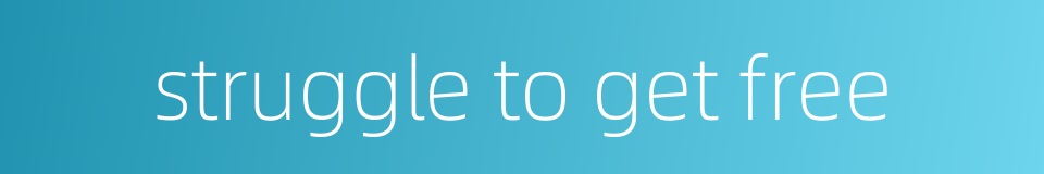 struggle to get free的同义词