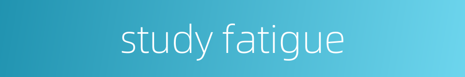 study fatigue的同义词