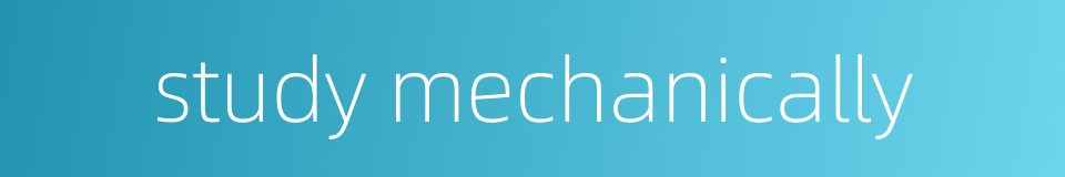 study mechanically的同义词