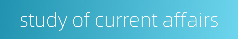 study of current affairs的同义词