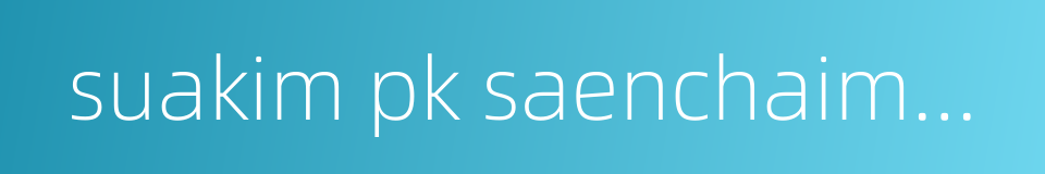 suakim pk saenchaimuaythaigym的同义词