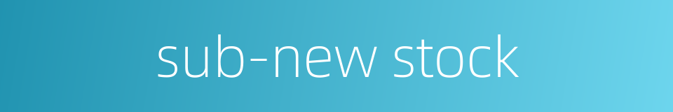 sub-new stock的同义词