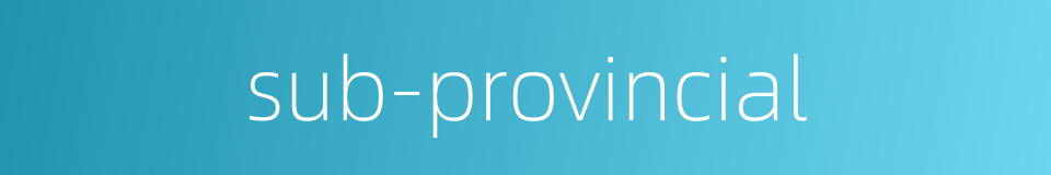 sub-provincial的同义词