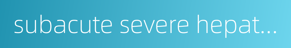 subacute severe hepatitis的同义词