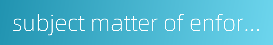 subject matter of enforcement的同义词