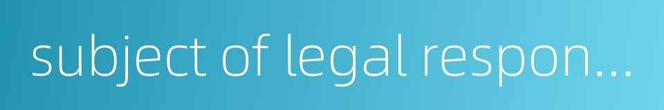 subject of legal responsibility的同义词