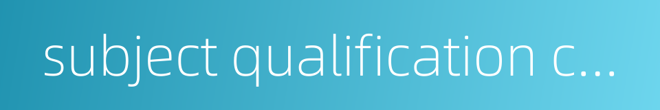 subject qualification certificate的同义词