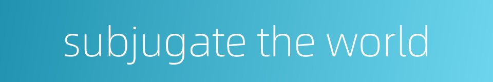 subjugate the world的同义词