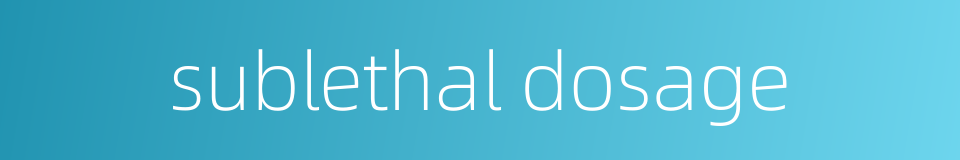 sublethal dosage的同义词