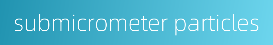 submicrometer particles的同义词