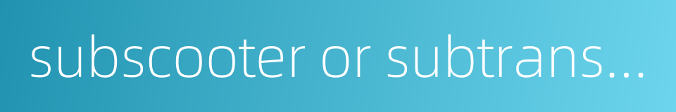 subscooter or subtransporter的同义词