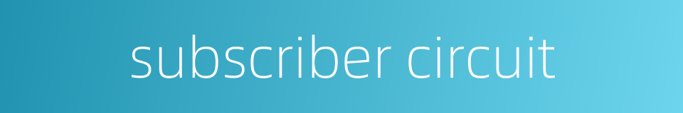 subscriber circuit的同义词