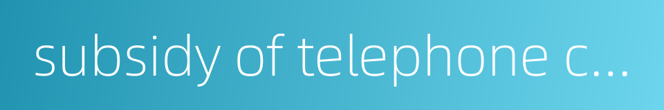 subsidy of telephone charge的同义词