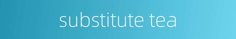 substitute tea的同义词