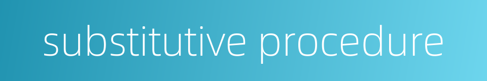 substitutive procedure的同义词