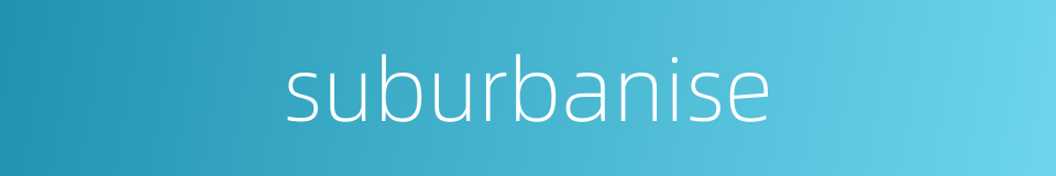 suburbanise的同义词