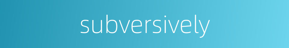 subversively的同义词